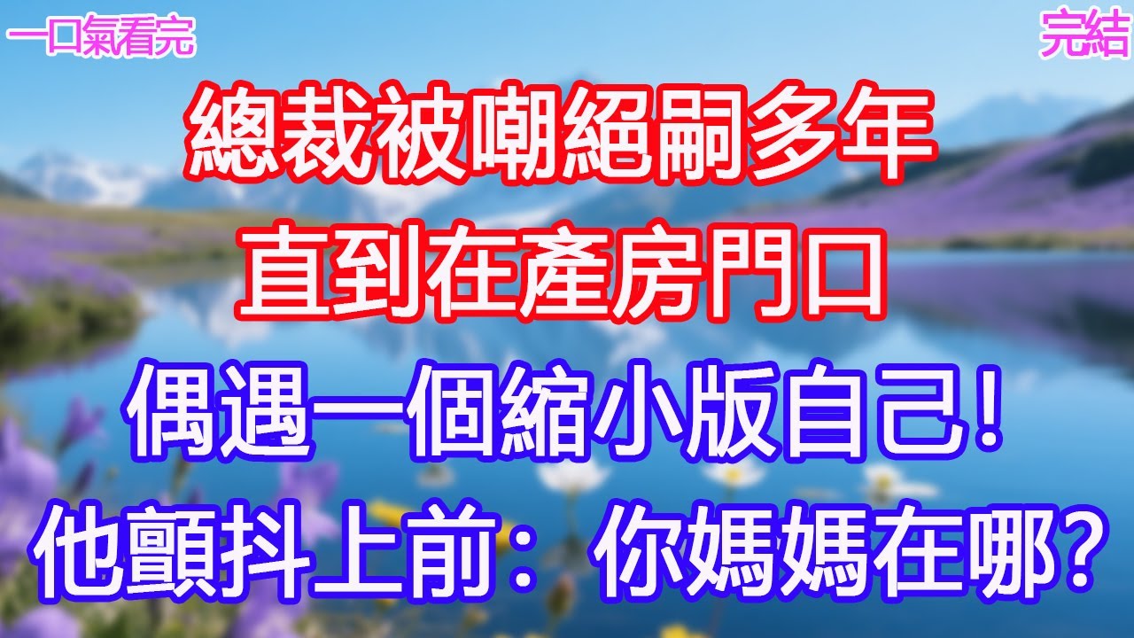 總裁被嘲絕嗣多年，直到在產房門口偶遇一個縮小版自己！他顫抖上前：你媽媽在哪？#甜寵文 #愛情 #爽文 #故事分享#為人處世 #正能量 #故事分享 #生活經驗 #情感