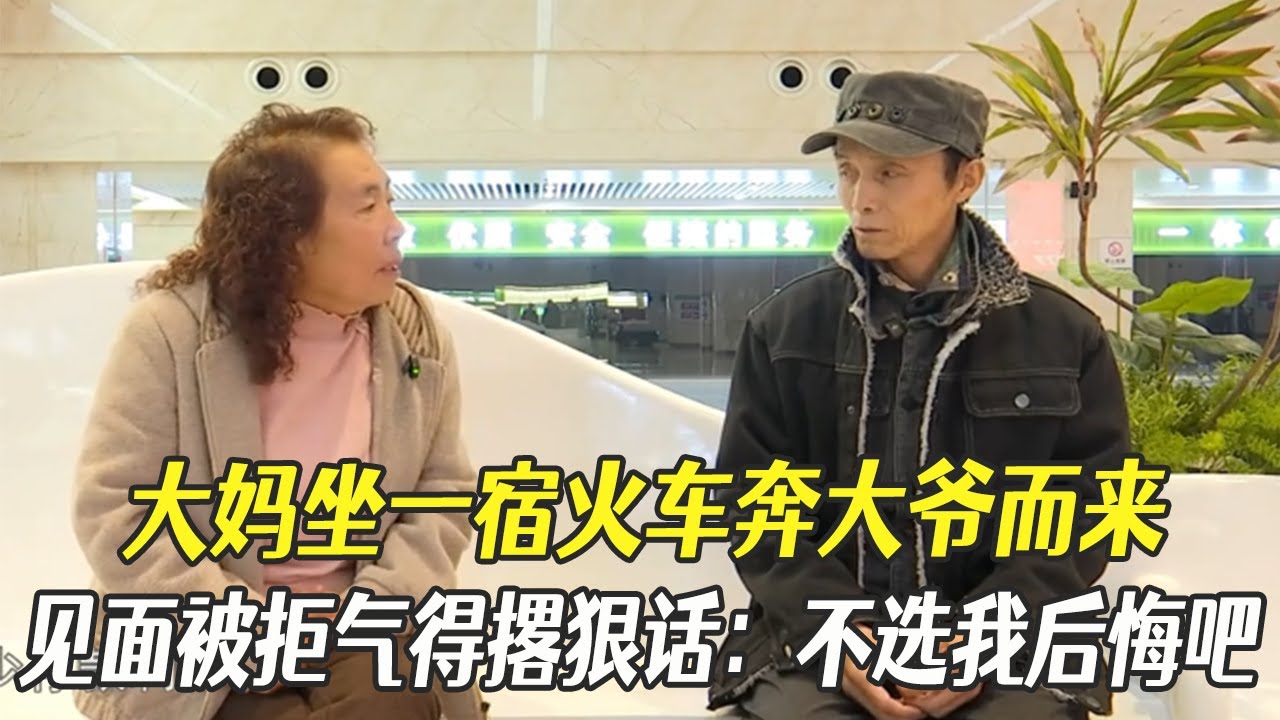 大媽坐壹宿火車奔大爺而來，見面直接被拒氣得撂狠話：不選我後悔去吧#中老年相親 #綜藝 #相親