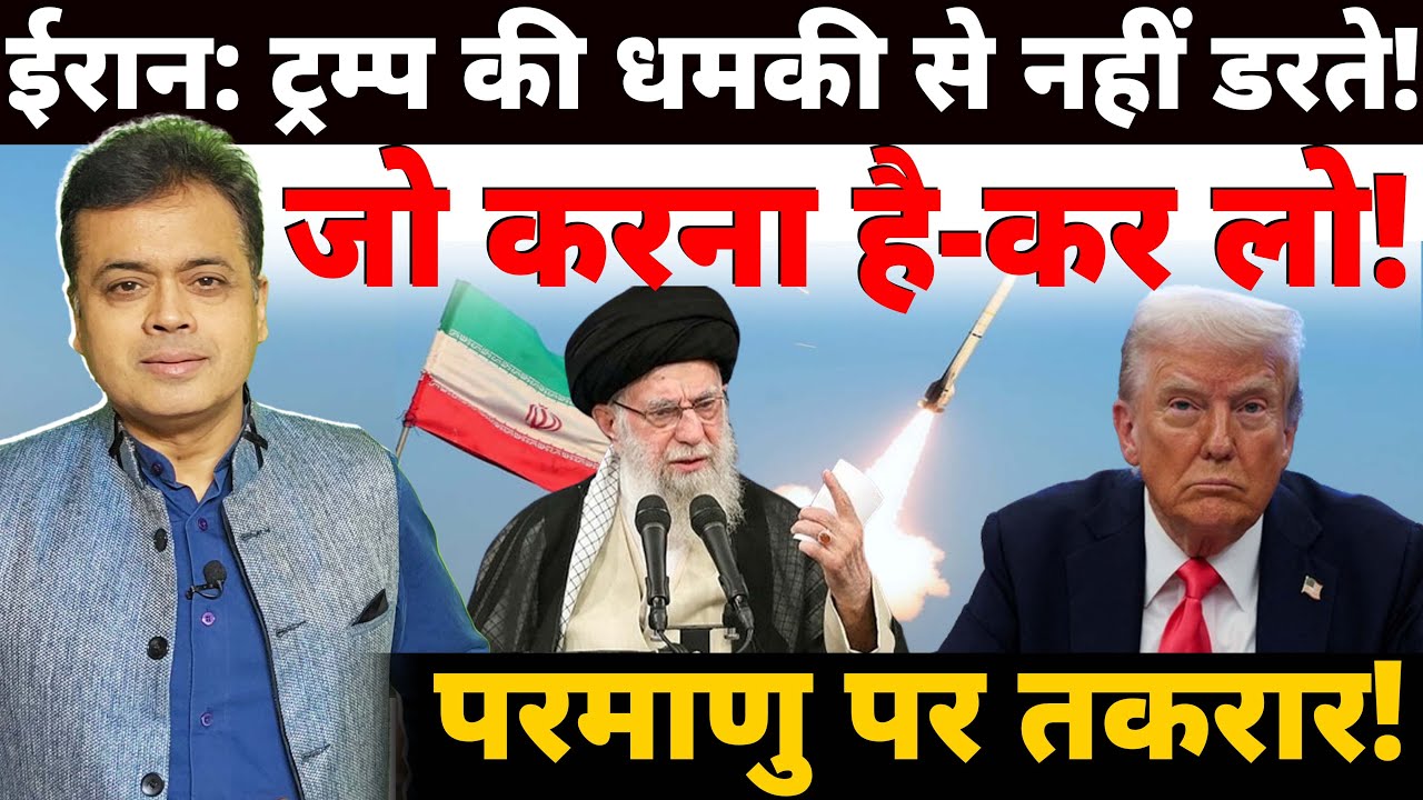 ईरान: ट्रम्प की धमकी से नहीं डरते! जो करना है- कर लो! परमाणु पर तकरार!