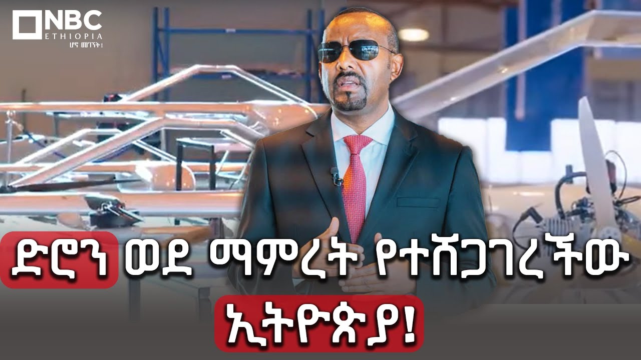 ድሮን ወደ ማምረት የተሸጋገረችው ኢትዮጵያ! @NBCETHIOPIA
