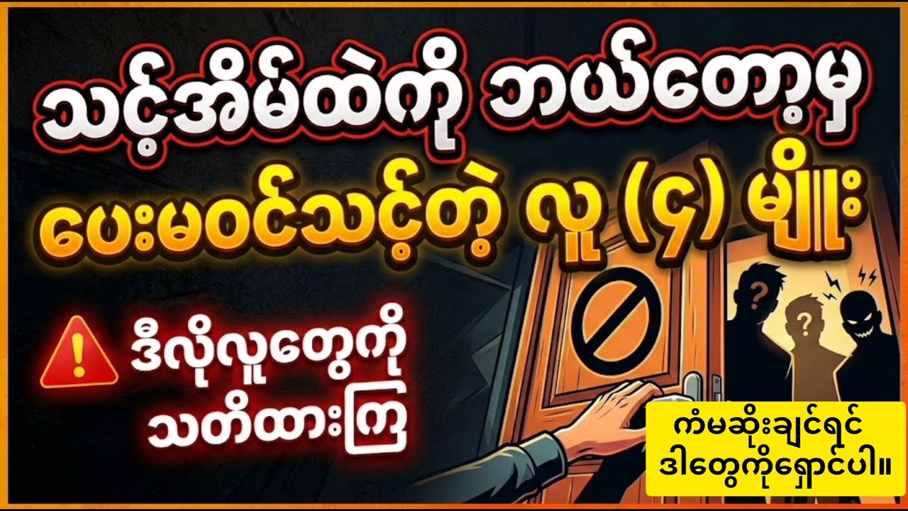 သင့်အိမ်ထဲကို ဘယ်တော့မှ ပေးမဝင်သင့်တဲ့လူ(၄)မျိုး။ဒီလိုလူတွေကို သတိထားကြ။