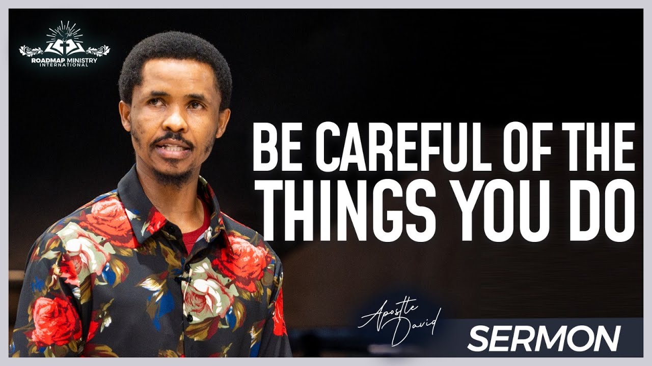 BE CAREFUL OF THE THINGS YOU DO l APOSTLE DAVID