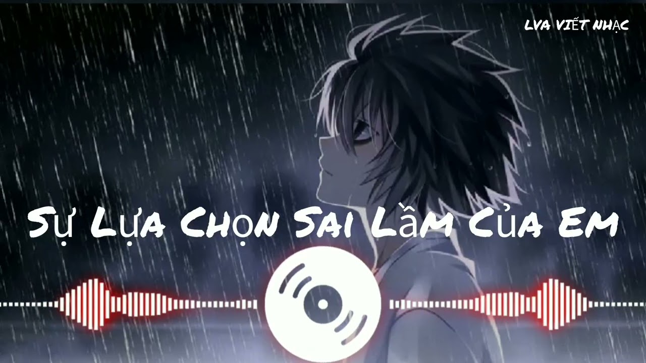 Sự Lựa Chọn Sai Lầm Của Em – Nhạc Remix Buồn Nghe Trong Đêm LVA VIẾT NHẠC