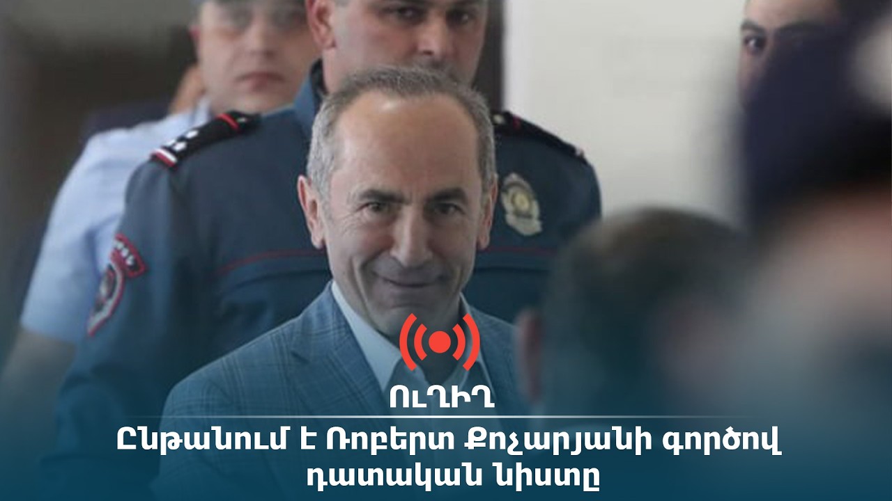ՈւՂԻՂ․ Ընթանում է Ռոբերտ Քոչարյանի գործով դատական նիստը
