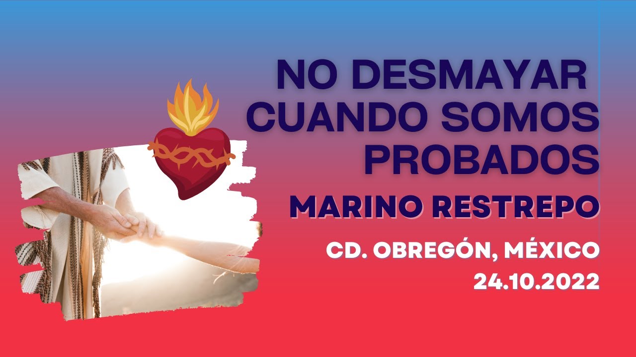No desmayar cuando somos probados. Por Marino Restrepo. Cd. Obregón, México. 24.10.2022 #fe