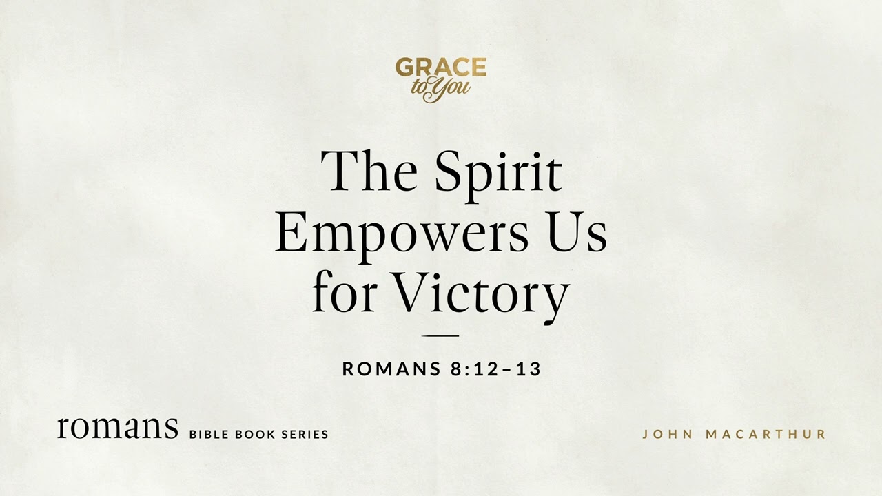 The Spirit Empowers Us for Victory (Romans 8:12–13) John MacArthur