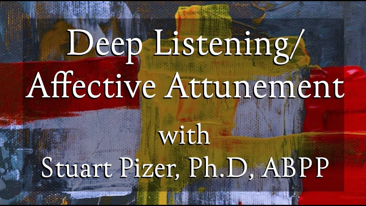 Video 4: Deep Listening/Affective Attunement with Dr. Stuart Pizer, Ph.D, ABPP