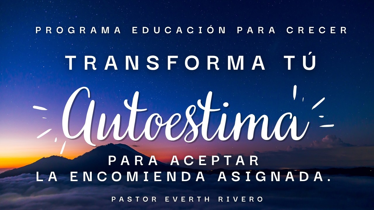 Programa Educación Para Crecer | Transforma tu Autoestima para Aceptar la Encomienda Asignada.