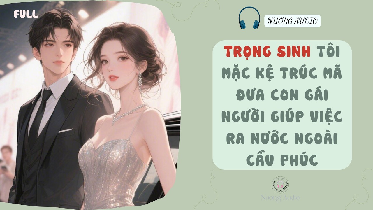 Audio truyện FULL | TRỌNG SINH TÔI MẶC KỆ TRÚC MÃ ĐƯA CON GÁI NGƯỜI GIÚP VIỆC RA NƯỚC NGOÀI CẦU PHÚC