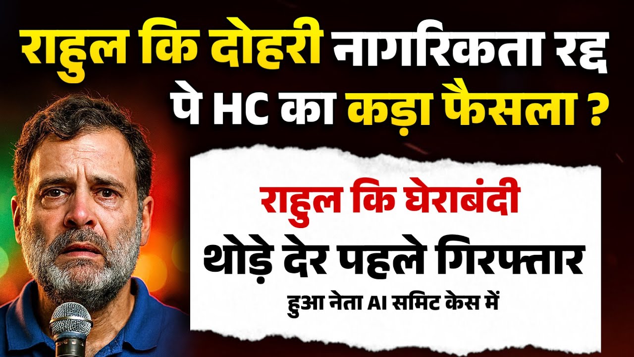 राहुल कि दोहरी नागरिकता रद्द, पे HC का कड़ा फैसला? राहुल कि घेराबंदी, थोड़े देर पहले गिरफ्तार ! 