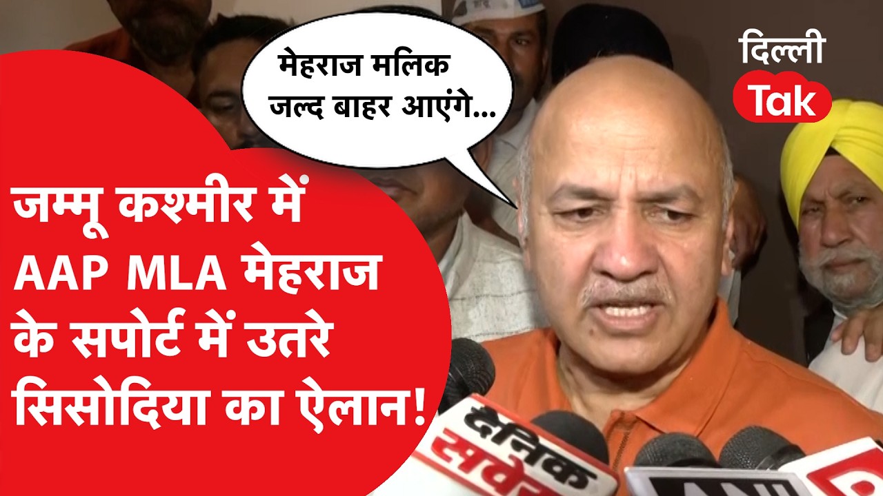 Jammu Kashmir में AAP विधायक Mehraj Malik के सपोर्ट में उतरे Manish Sisodia का ऐलान!