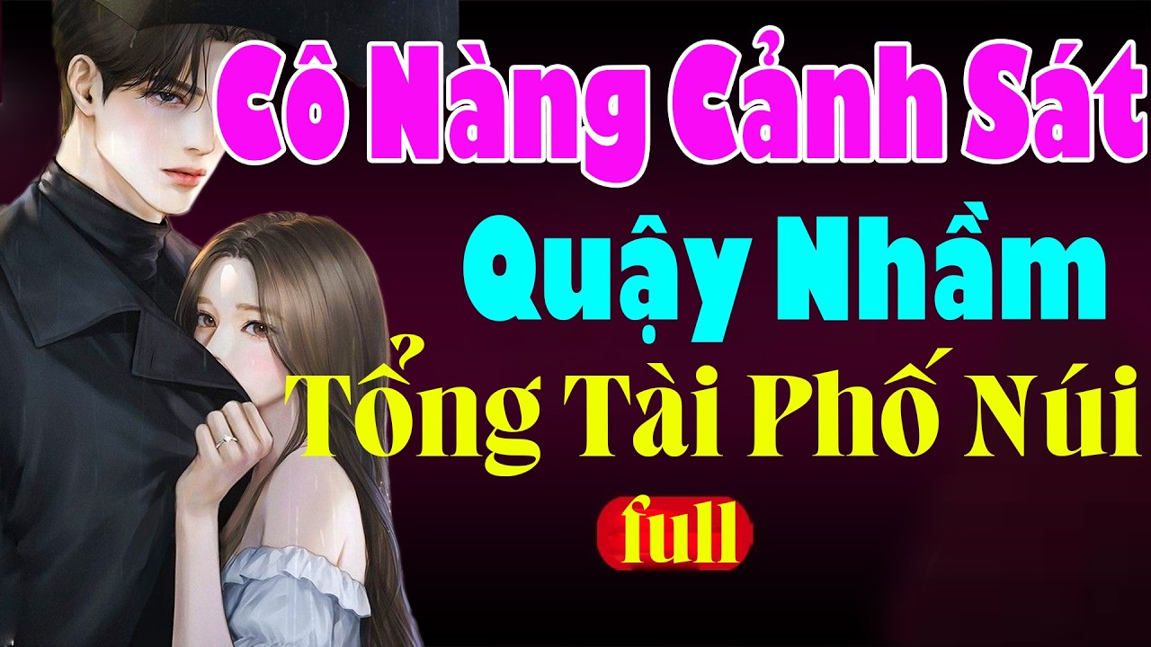 CÔ NÀNG CẢNH QUẬY SÁT NHẦM TỔNG TÀI PHỐ NÚI - Đọc Truyện Ngôn Tình Đêm Khuya Ngủ Ngon