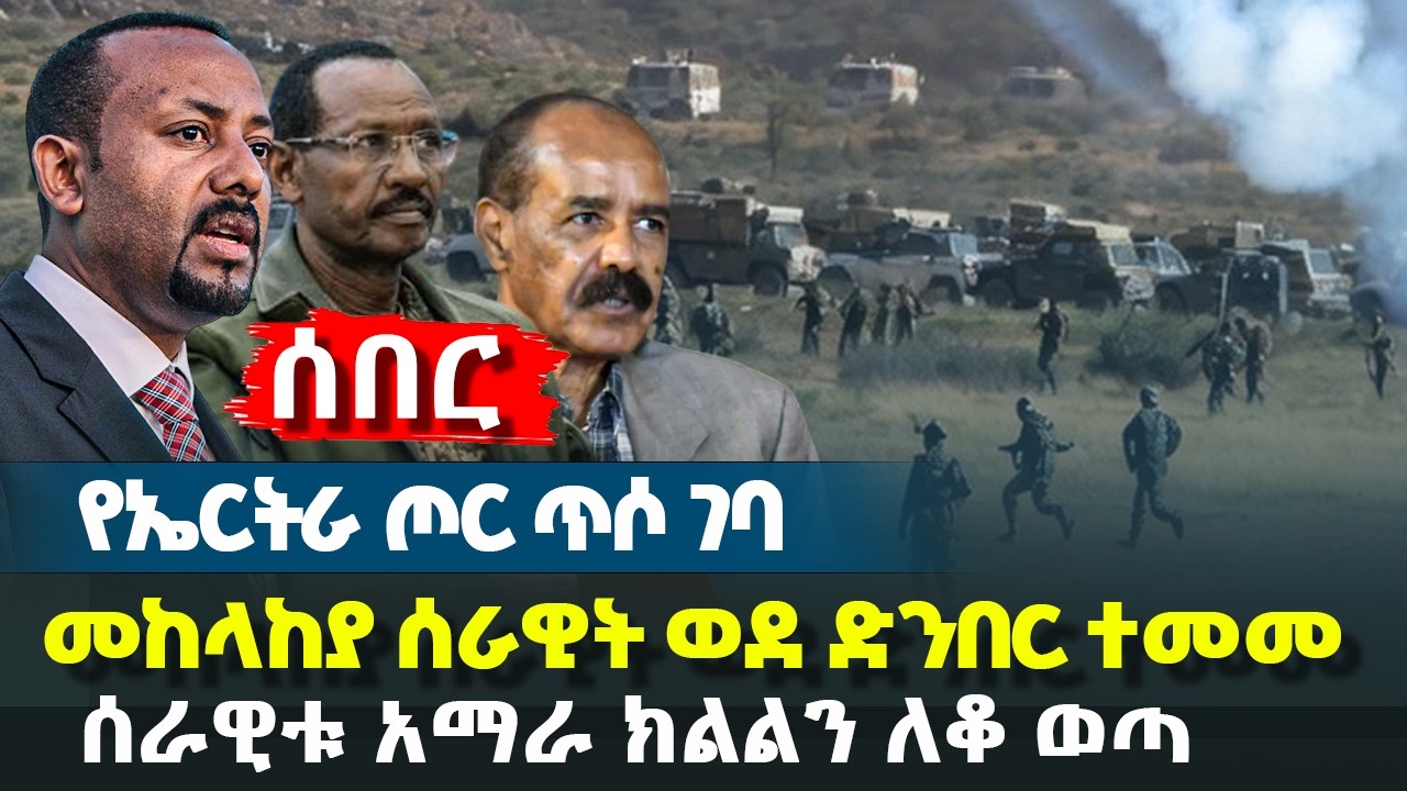 ሰበር - የኤርትራ ጦር ጥሶ ገባ - መከላከያ ሰራዊት ወደ ድንበር ተመመ - 
