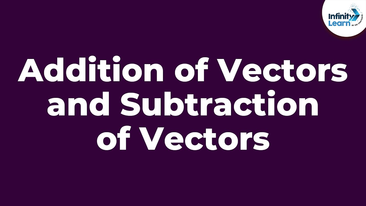 Addition of Vectors and Subtraction of Vectors - Part 1 | Infinity Learn