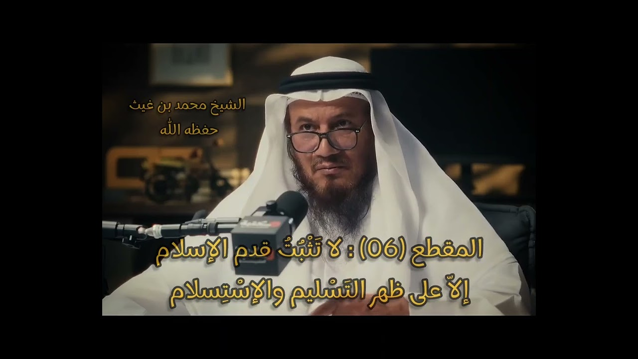 المقطع (06) : لا تَثْبُتُ قدم الإسلام إلاّ على ظهر التَسليم والإستسلام. #الشيخ_محمد_بن_غيث_حفظه_الله