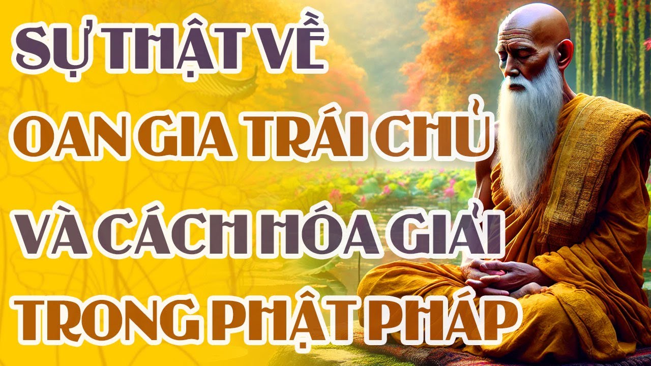 SỰ THẬT Về Oan Gia Trái Chủ, Và Cách HÓA GIẢI Trong Phật Pháp | Pháp Thoại Về Oan Gia Và Hóa Giải