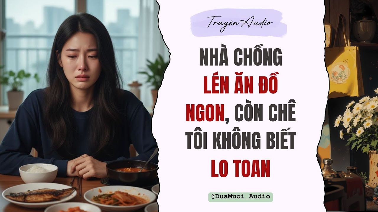 [Truyện Audio] Nhà Chồng Lén Ăn Đồ Ngon Còn Chê Tôi Không Biết LO TOAN