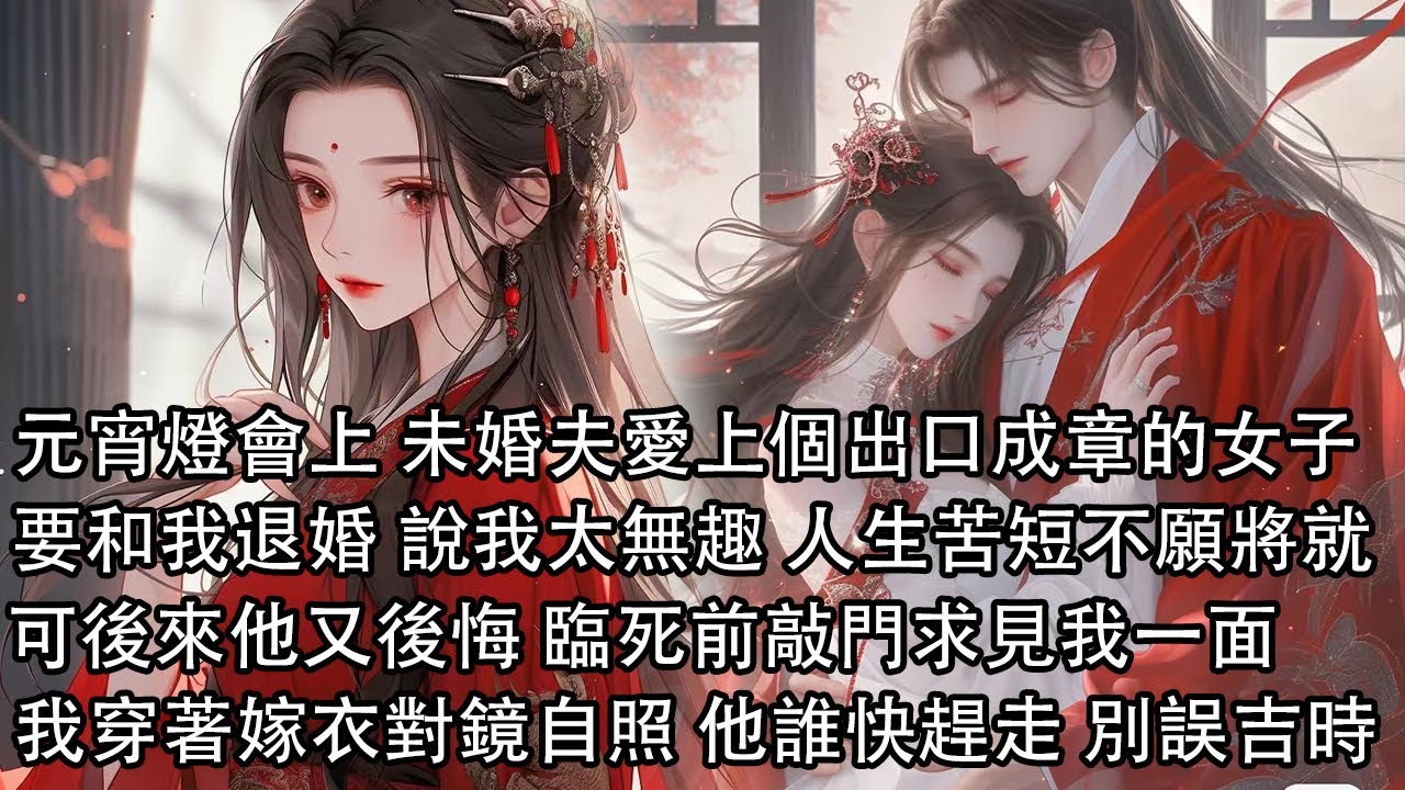 【一口氣看完】元宵燈會上 未婚夫愛上個出口成章的女子，執意要和我退婚 說我太無趣人生苦短不願將就，可後來他又後悔 臨死前敲門求見我一面，而我穿著嫁衣對鏡自照 他誰快趕走 別誤了吉時