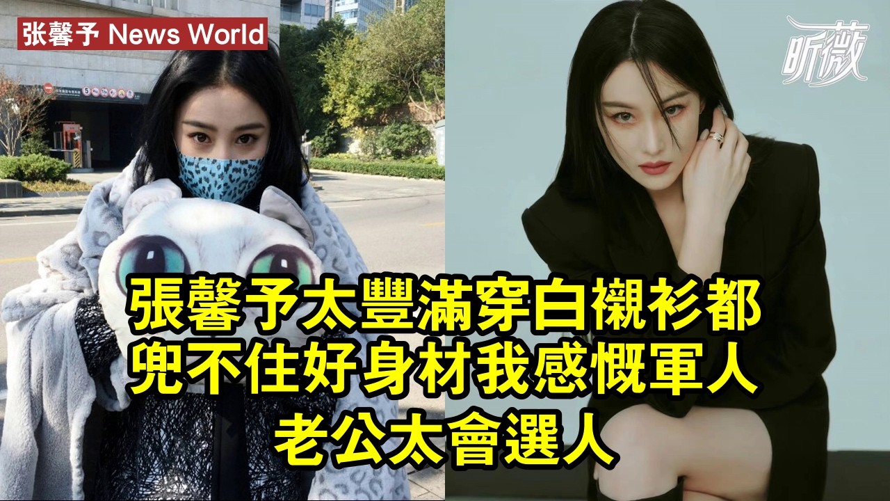 张馨予太豐滿，穿白襯衫都兜不住好身材，我感慨軍人老公太會選人 #张馨予 #zhangxinyu #zhangxinyu张馨予