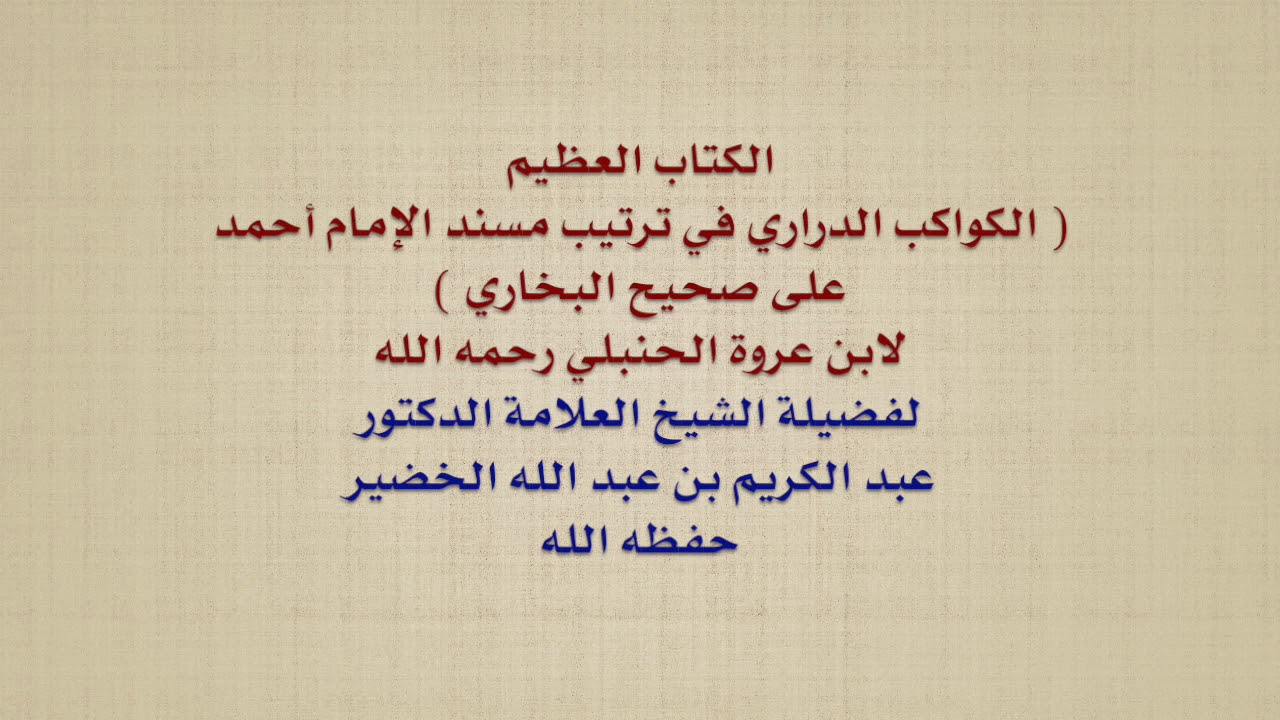 الشيخ عبد الكريم الخضير : الكتاب العظيم  الكواكب الدراري في ترتيب مسند الإمام أحمد على صحيح البخار