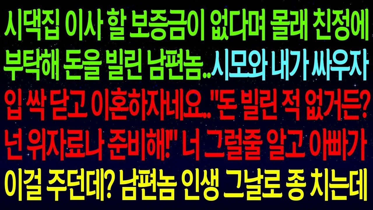 실화사연시댁집 보증금을 몰래 친정에 빌린 남편이, 시모와 내가 싸우자, 입 싹 닫고 이혼하자네요  너 그럴줄 알고 아빠가 이걸 주던데  남편 인생 그날로 종치는데ㅋㅋ#실화사