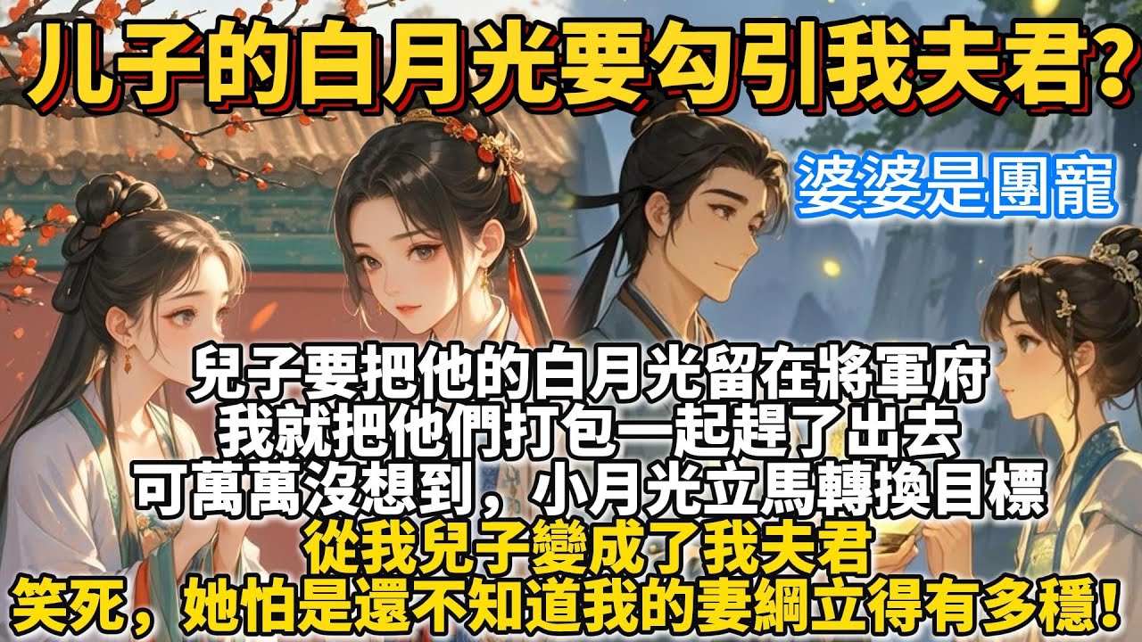 完結爽文：儿子的白月光要勾引我夫君？兒子要把他的白月光留在將軍府，我就把他們打包一起趕了出去。   可萬萬沒想到，小月光立馬轉換目標，從我兒子變成了我夫君。 笑死，她怕是還不知道我的妻綱立得有多穩！