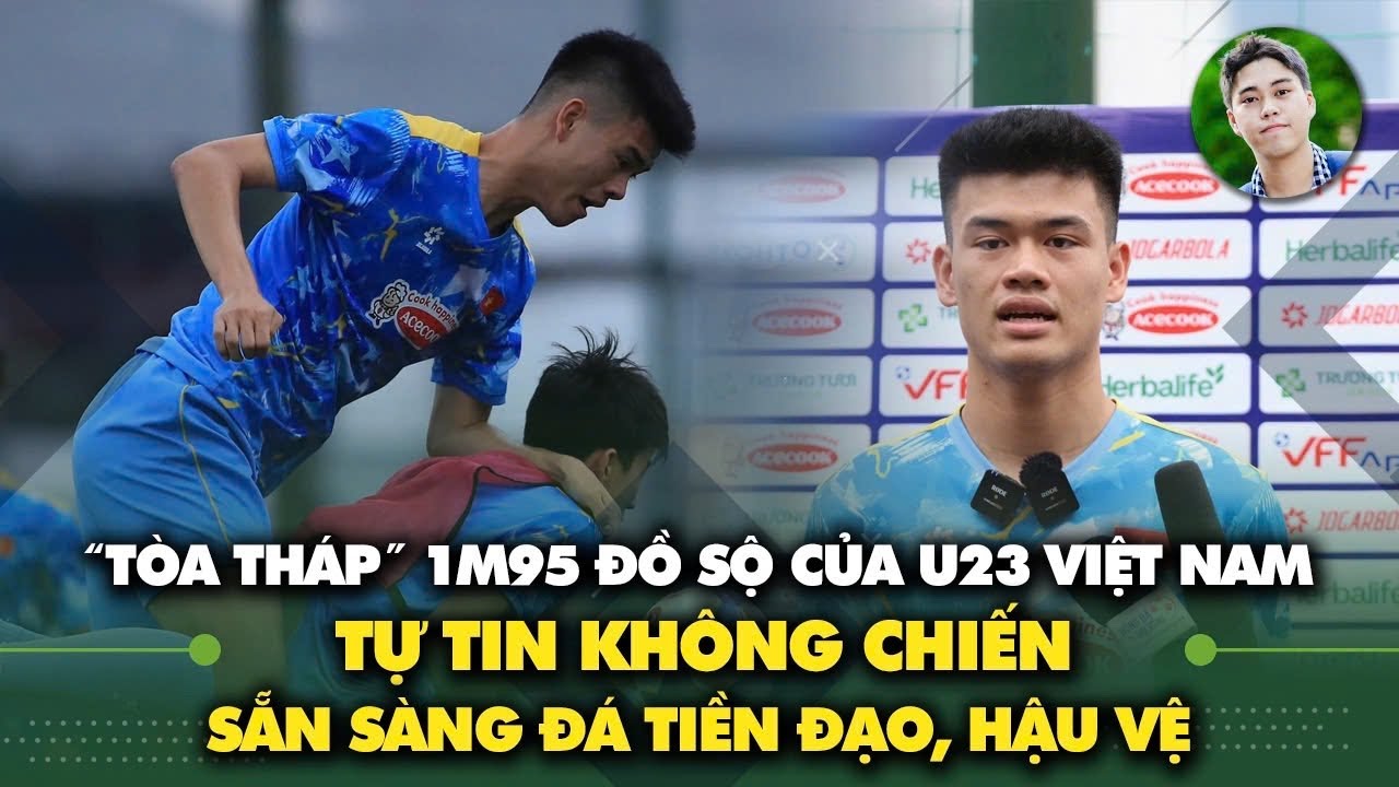 'Toà tháp' đồ sộ cao 1m95 của U23 Việt Nam sẵn sàng đá tiền đạo, nhận còn nhiều điểm yếu
