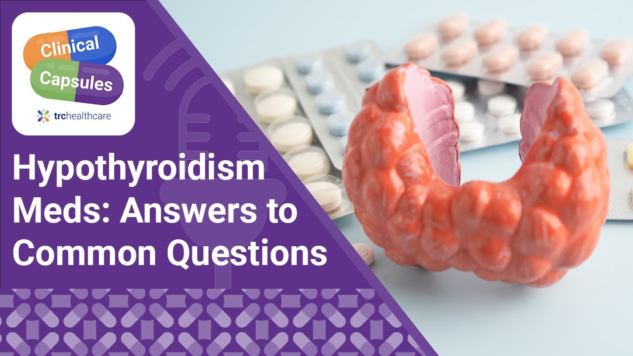 Hypothyroidism Meds: Answers to Common Questions | TRC Healthcare Clinical Capsules Podcast
