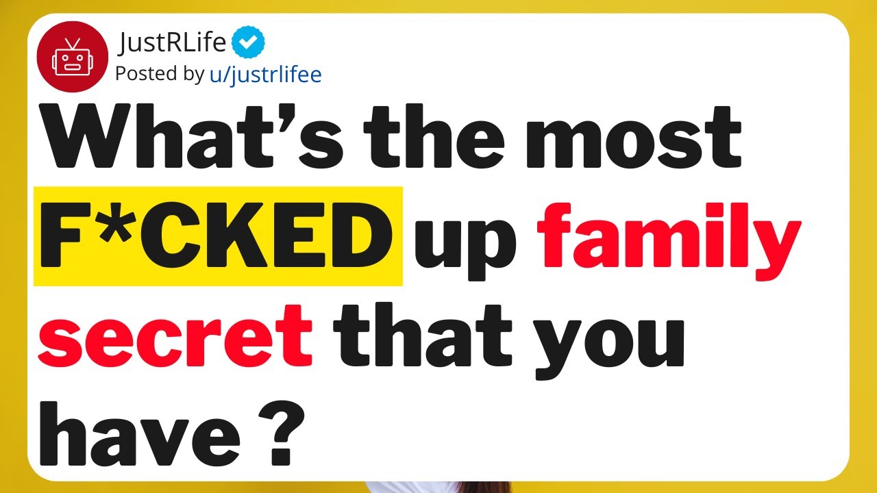 What’s the most F*CKED up family secret that you have ?