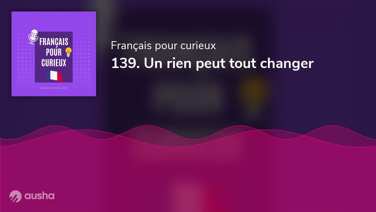 139. Un rien peut tout changer