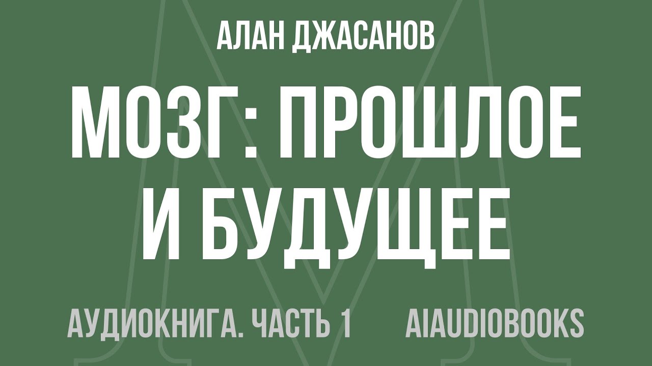 Алан Джасанов - Мозг: прошлое и будущее. Что делает нас теми, кто мы есть... — Часть 1 | Аудиокнига