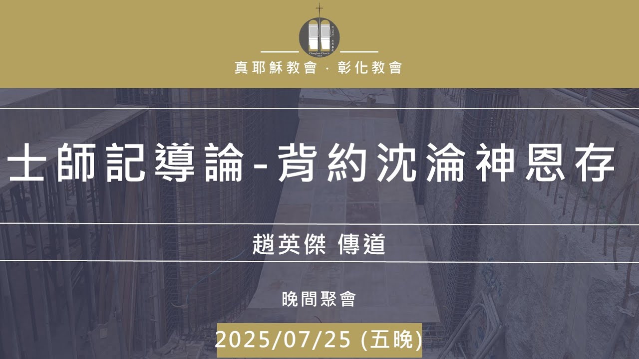 「真耶穌教會彰化教會」20250725(五晚) 士師記導論-背約沈淪神恩存 趙英傑 傳道