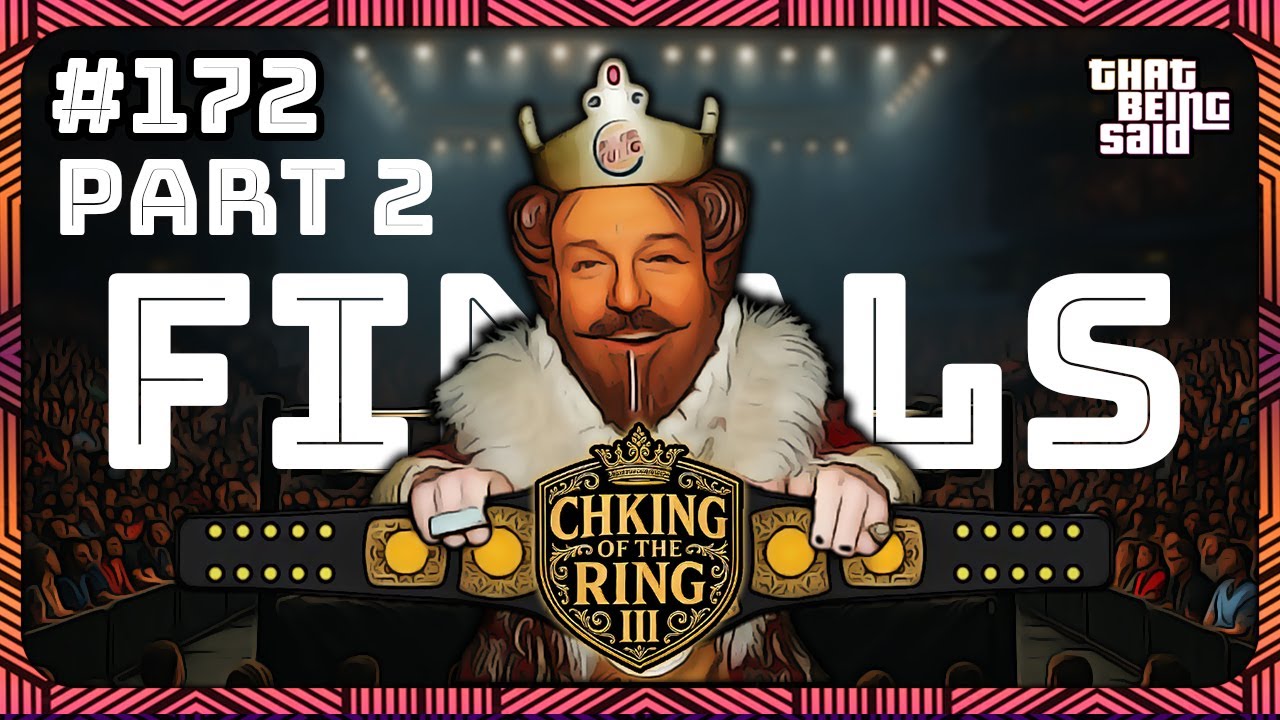 That Being Said #172 - THE CHKING OF THE RING 2025 FINAL