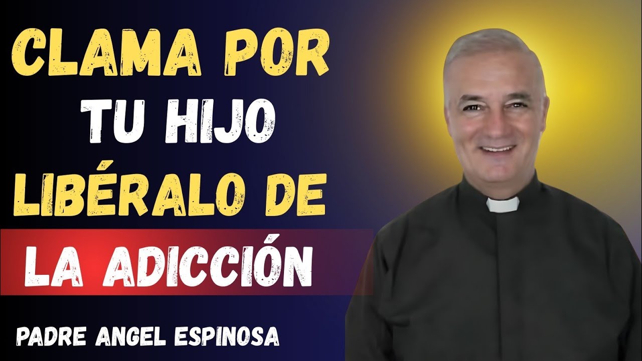 CLAMA POR TU HIJO: UNA ORACIÓN PARA SU LIBERACIÓN DE LA ADICCIÓN | Padre Ángel Espinosa