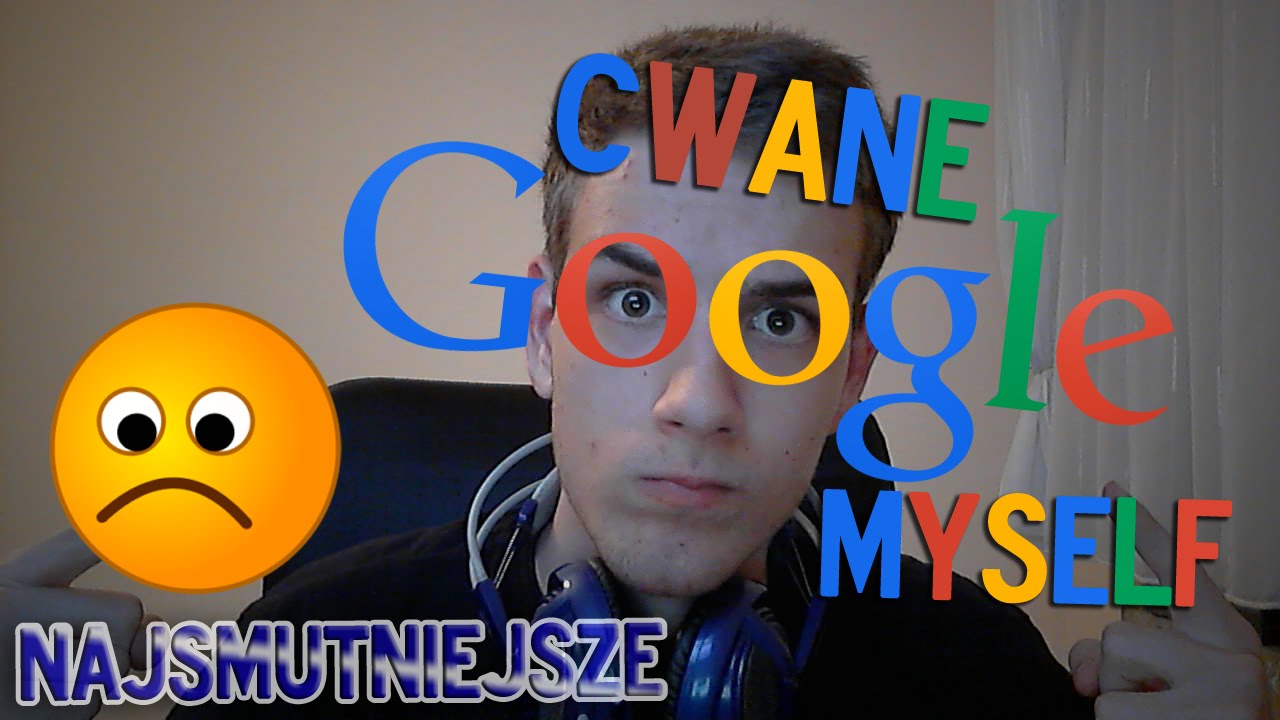 CWANE GOOGLING MYSELF - NAJSMUTNIEJSZE GOOGLE'OWANIE!