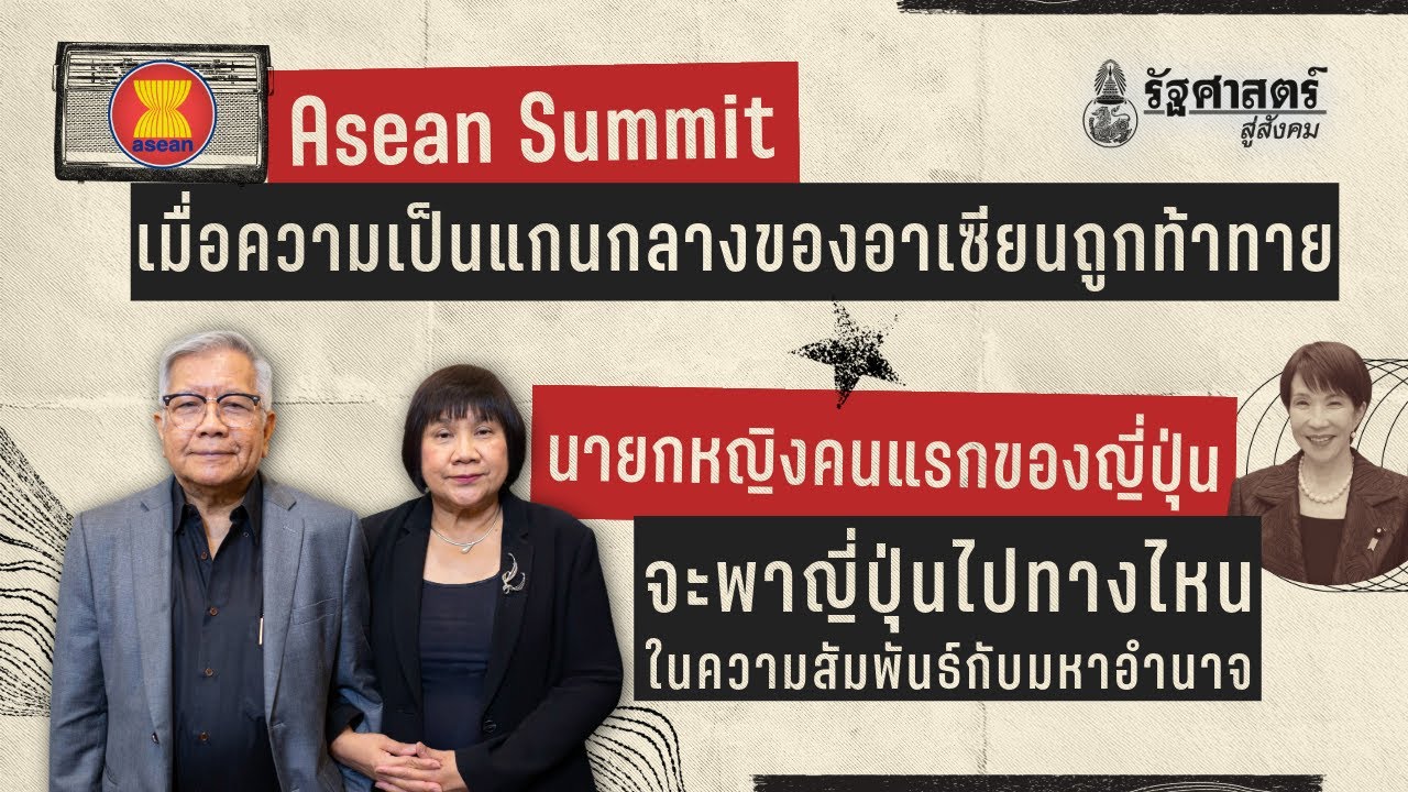 รัฐศาสตร์สุ่สังคม : Asean Summit เมื่อความเป็นแกนกลางของอาเซียนถูกท้าทาย | นายกญี่ปุ่นหญิงคนแรก