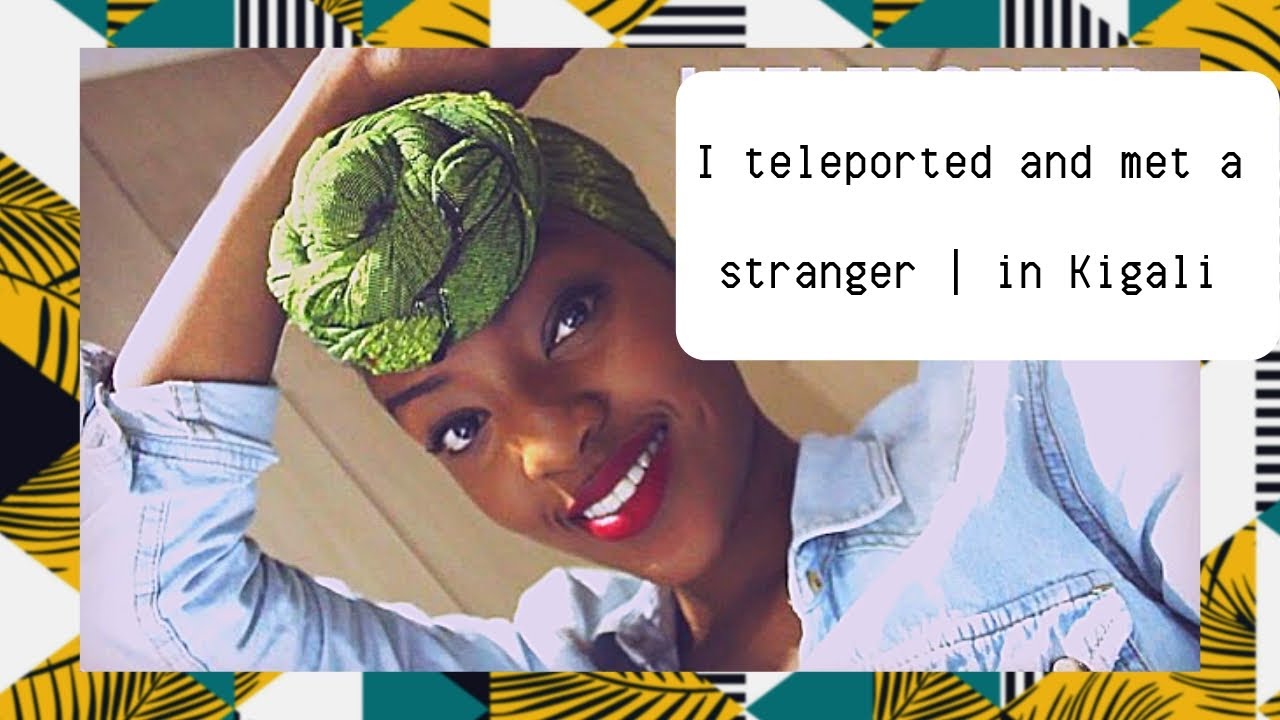 I Teleported  | in Kigali