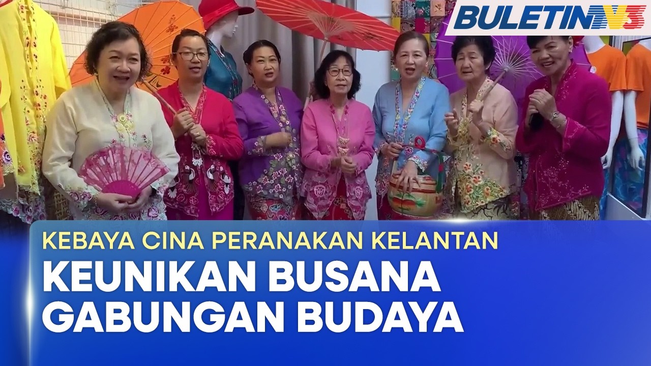 KEBAYA CINA PERANAKAN KELANTAN | Warisan Busana Tradisi Unik, Gabung Elemen Budaya Cina & Melayu(BU)