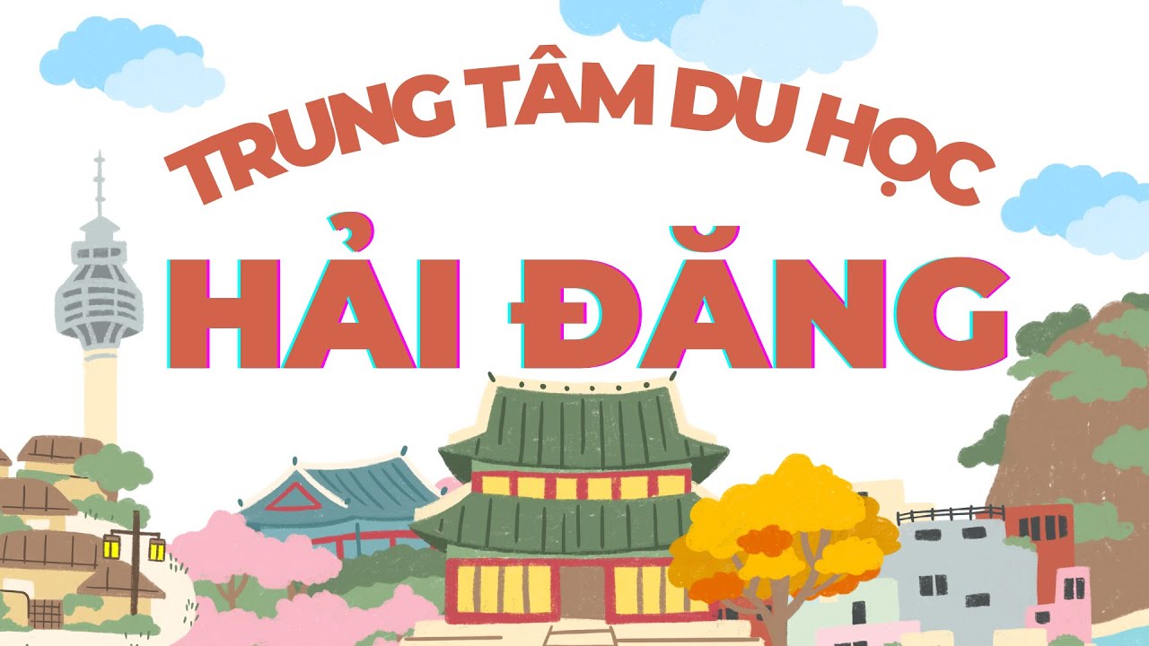 Khám Phá Trung Tâm Du Học Hải Đăng – Hành Trình Du Học Thành Công l Nam Bùi - Định Hướng Du Học