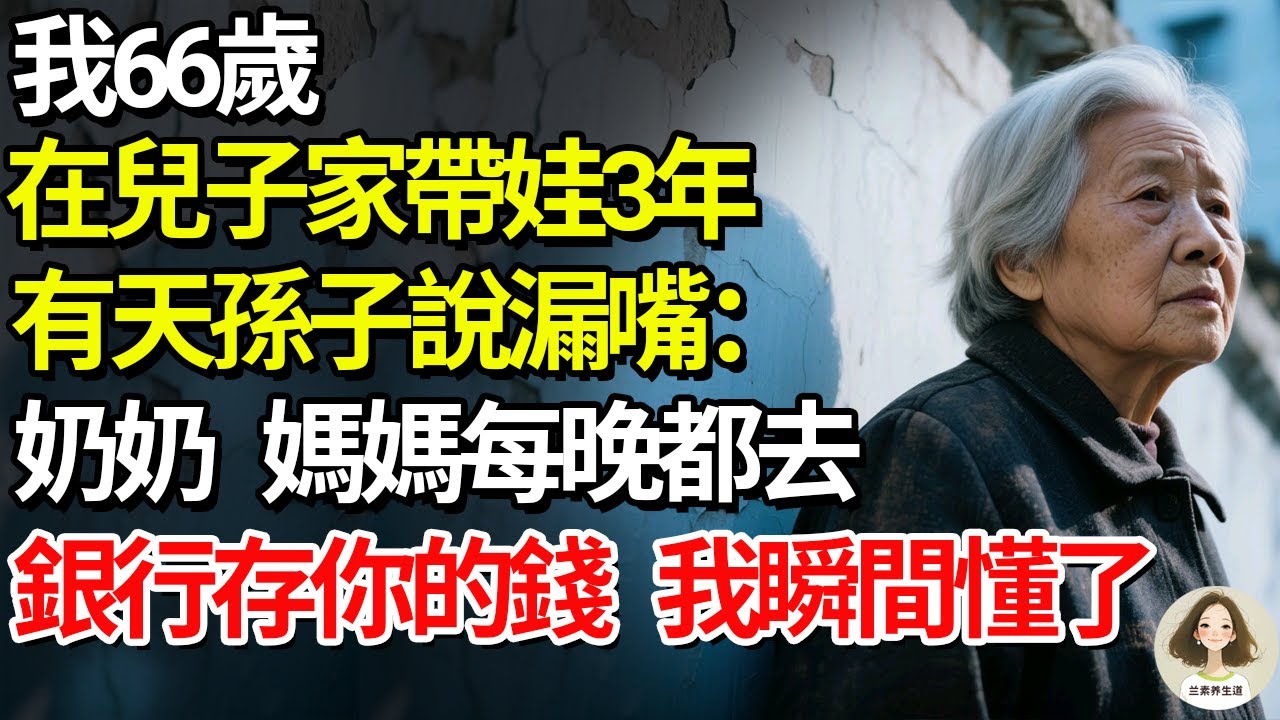 我66歲，在兒子家帶娃3年，有天孫子說漏嘴：「奶奶，媽媽每晚都去銀行存你的錢」，我瞬間懂了#兰素养生道#康養人生道#上了年紀該明白的事 #養老 #聰明老人 #長壽秘密 #延壽 #長壽 #晚年幸福