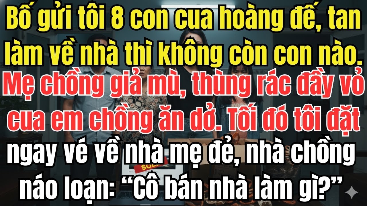 Bố gửi tôi 8 con cua hoàng đế, tan làm về nhà thì không còn con nào. Mẹ chồng giả mù, thùng rác đầy