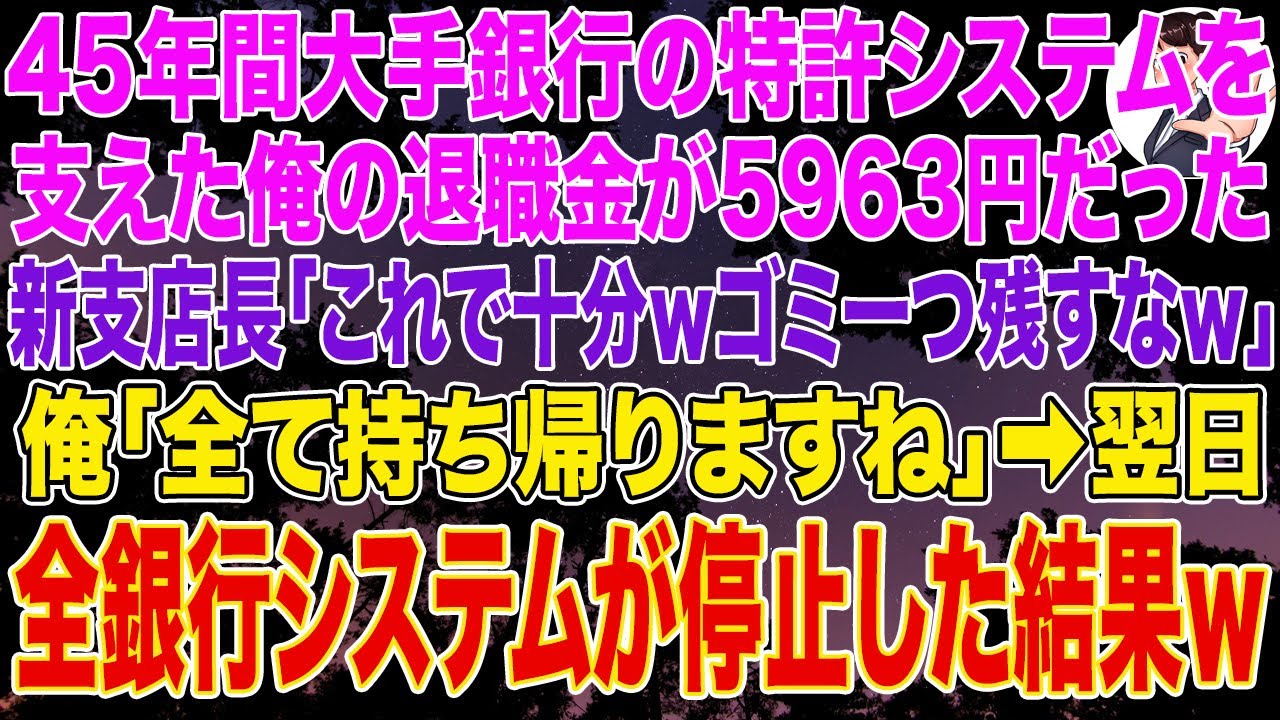 【スカッとする話】45年間大手銀行の特許システムを支えた俺の退職金が5963円だった。新支店長「日雇いだろ？これで十分ｗゴミ１つ残すなｗ」俺「全て持ち帰りますね」➡︎翌日、全銀行システムが停止した結果