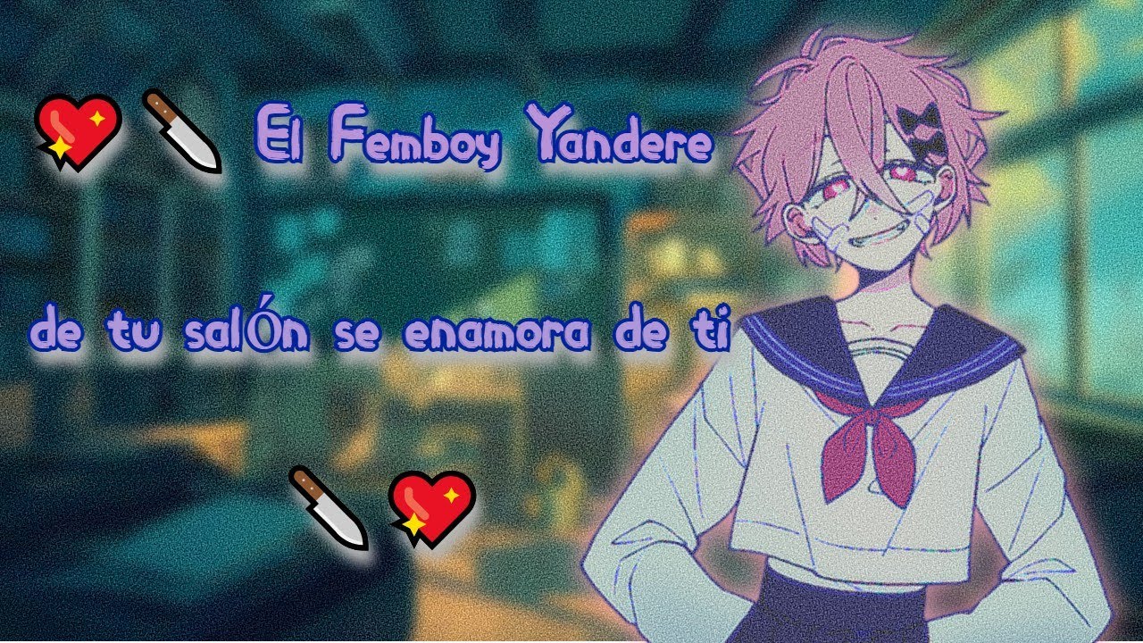 💖🔪 El Femboy Yandere de tu salón se enamora de ti 🔪💖