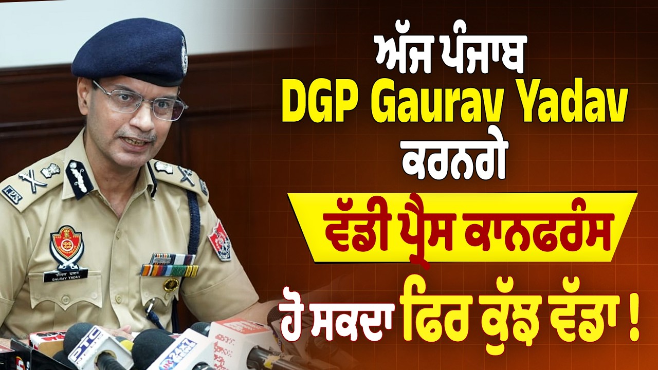 LIVE | ਅੱਜ ਪੰਜਾਬ DGP Gaurav Yadav ਕਰਨਗੇ ਵੱਡੀ ਪ੍ਰੈਸ ਕਾਨਫਰੰਸ, ਹੋ ਸਕਦਾ ਫਿਰ ਕੁੱਝ ਵੱਡਾ !