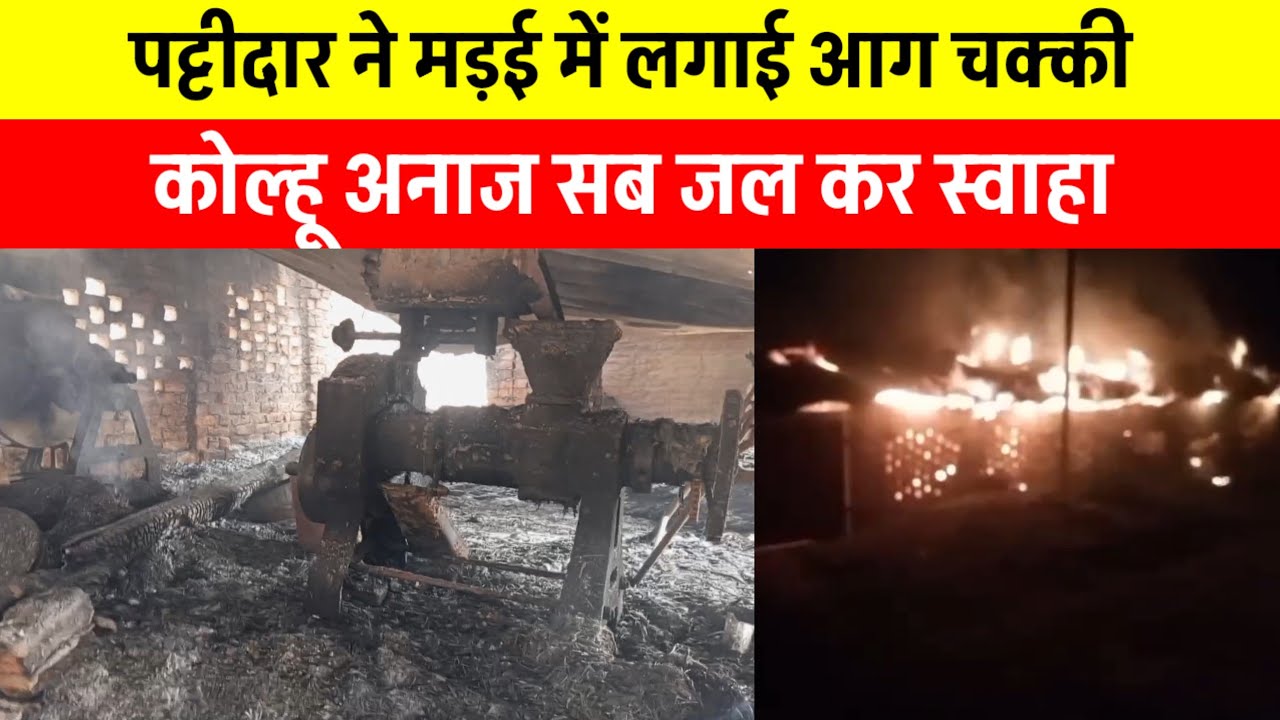 पट्टीदार ने मड़ई में लगाई आग चक्की कोल्हू अनाज सब जल कर स्वाहा। अहिलासपुर पवई आजमगढ़