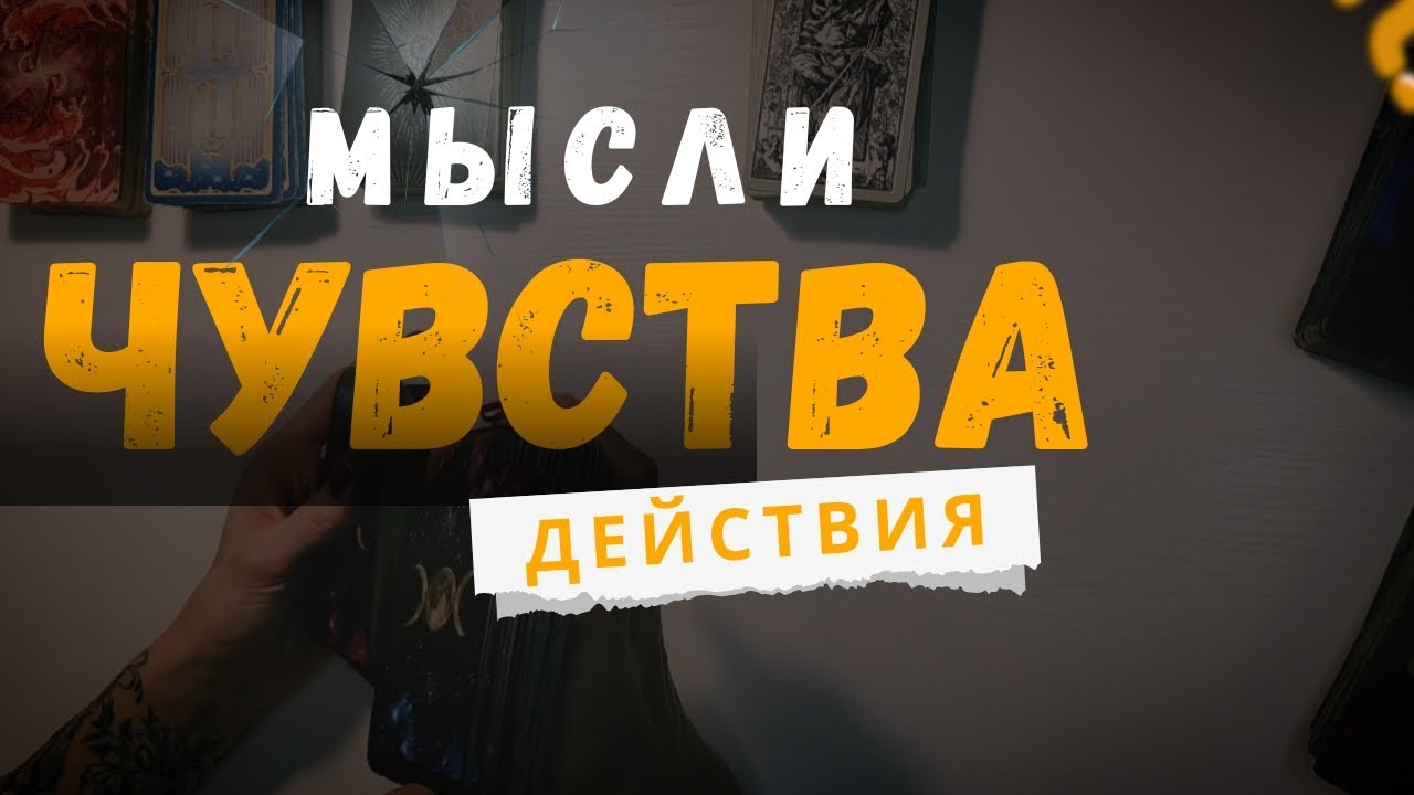 МЫСЛИ, ЧУВСТВА И ДЕЙСТВИЯ ЗАГАДАННОГО ЧЕЛОВЕКА ✨ ТАРО ДИАГНОСТИКА
