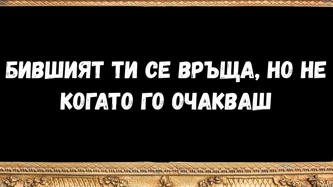 бившият ти се връща, но не когато го очакваш -  послание от ангелите
