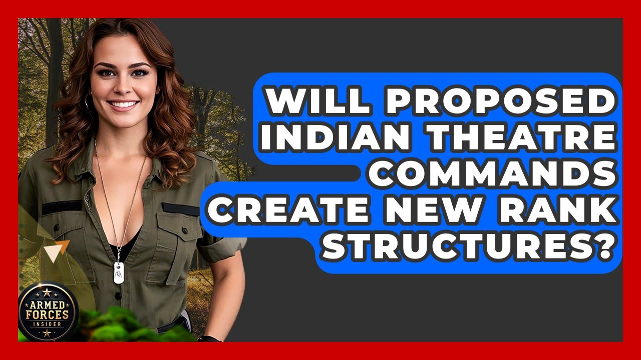 Will Proposed Indian Theatre Commands Create New Rank Structures? - Armed Forces Insider