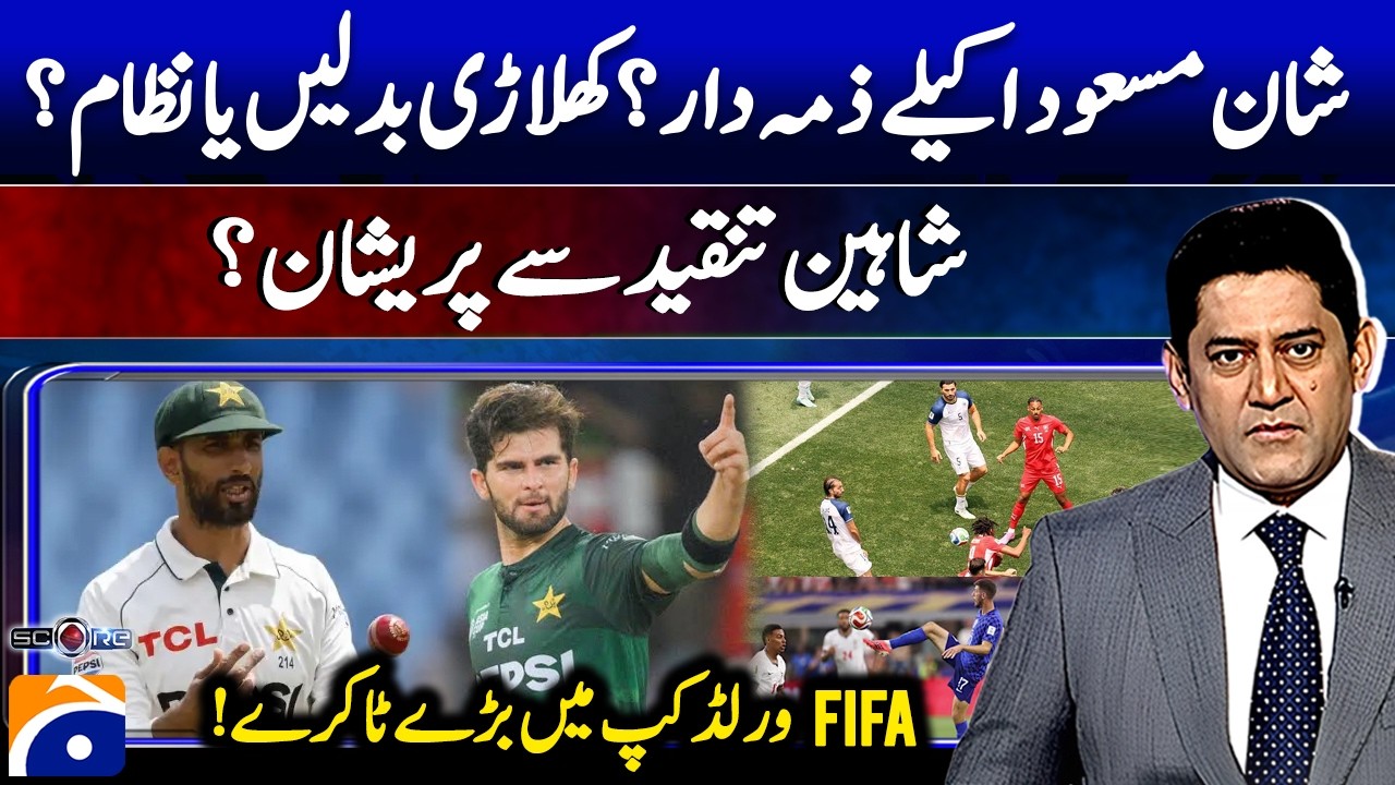 Shan Masood Responsible? - Shaheen upset by Criticism? - Big battles in the FIFA World Cup