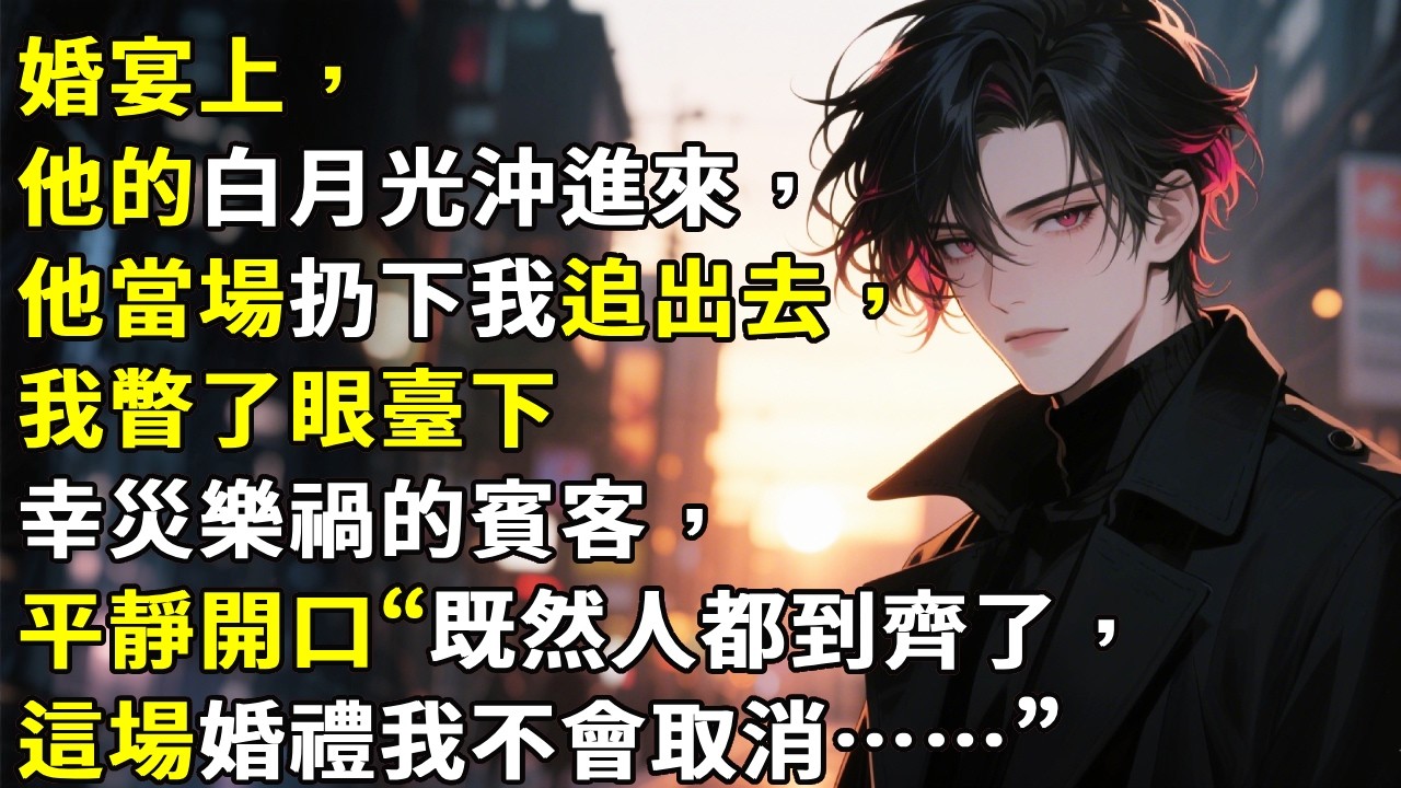婚宴上，他的白月光冲进来，他当场扔下我追出去，我瞥了眼台下幸灾乐祸的宾客，平静开口“既然人都到齐了，这场婚礼我不会取消……”#故事頻道 #心月言情 #故事分享 #小說 #情感故事